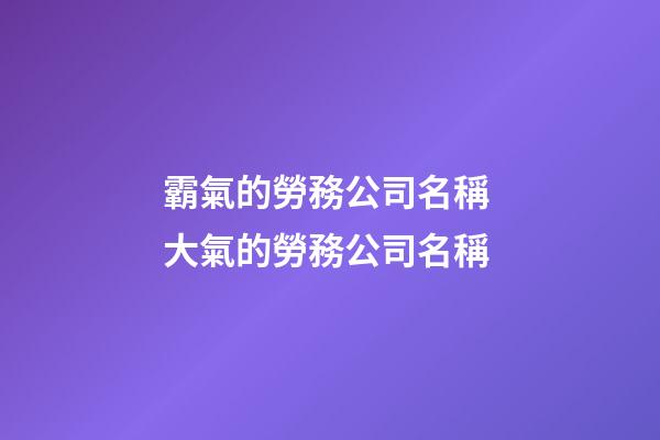 霸氣的勞務公司名稱 大氣的勞務公司名稱